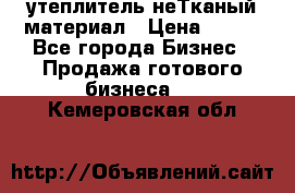 утеплитель неТканый материал › Цена ­ 100 - Все города Бизнес » Продажа готового бизнеса   . Кемеровская обл.